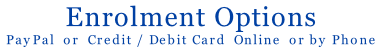 Enrolment Options PayPal  or  Credit / Debit Card  Online  or by Phone  or  by Post
